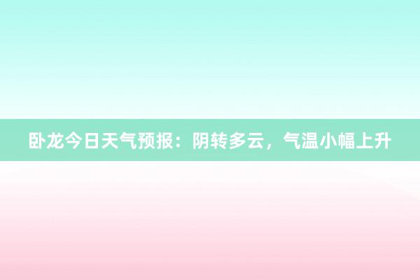 卧龙今日天气预报：阴转多云，气温小幅上升