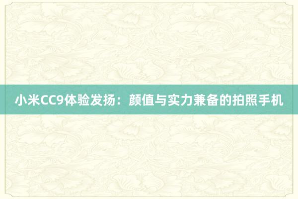 小米CC9体验发扬：颜值与实力兼备的拍照手机